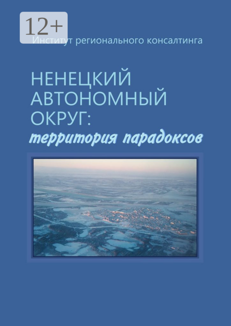 Ненецкий автономный округ: территория парадоксов, А.Н. Пилясов, Н.Ю. Замятина, А.В. Потураева, А.Н. Петрова, Д.А. Сидорова, И.А. Шамало, К.В. Ростислав, К.Д. Ловягин, Л.Б. Юлина