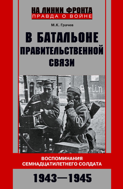 В батальоне правительственной связи. Воспоминания семнадцатилетнего солдата. 1943—1945, Михаил Грачев