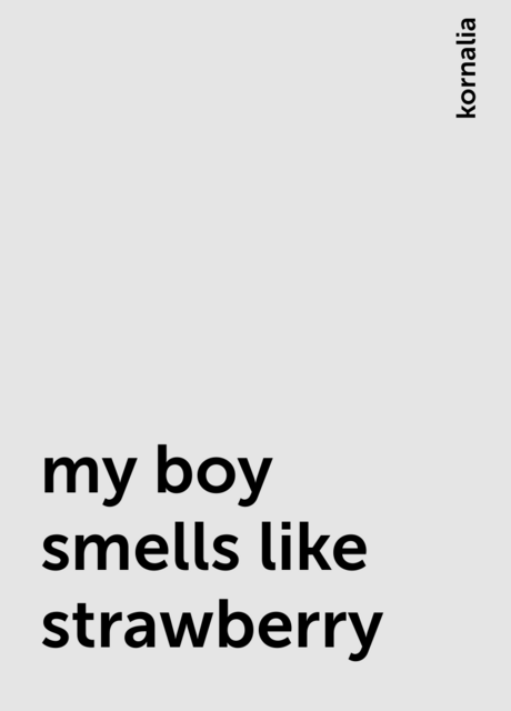 my boy smells like strawberry, kornalia