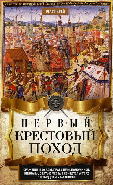 Первый крестовый поход. Сражения и осады, правители, паломники и вилланы, святые места в свидетельствах очевидцев и участников, Огаст Крей