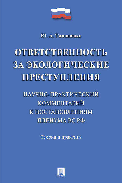 Ответственность за экологические преступления (научно-практический комментарий к постановлениям Пленума ВС РФ). Теория и практика, Ю.А. Тимошенко