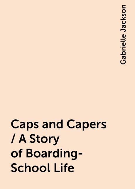 Caps and Capers / A Story of Boarding-School Life