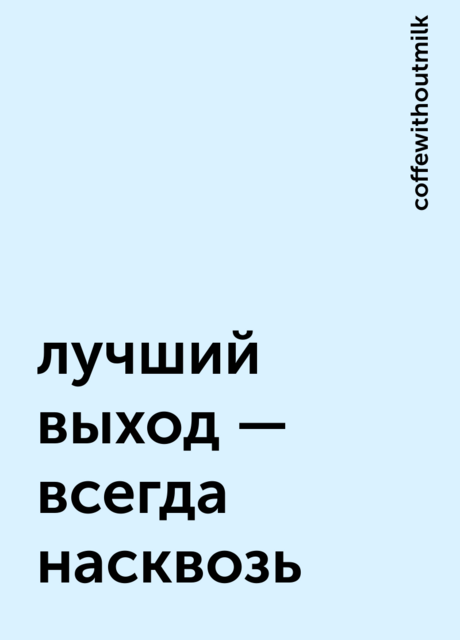 лучший выход — всегда насквозь, coffewithoutmilk