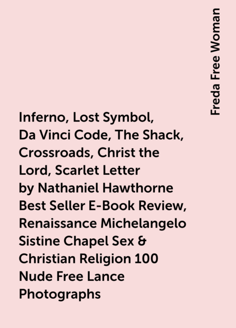 Inferno, Lost Symbol, Da Vinci Code, The Shack, Crossroads, Christ the Lord, Scarlet Letter by Nathaniel Hawthorne Best Seller E-Book Review, Renaissance Michelangelo Sistine Chapel Sex & Christian Religion 100 Nude Free Lance Photographs