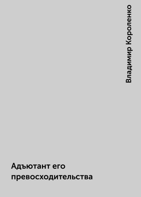 Адъютант его превосходительства, Владимир Короленко