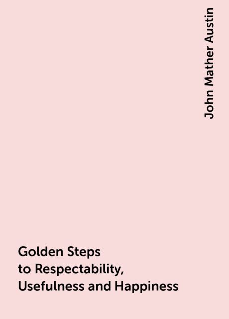 Golden Steps to Respectability, Usefulness and Happiness