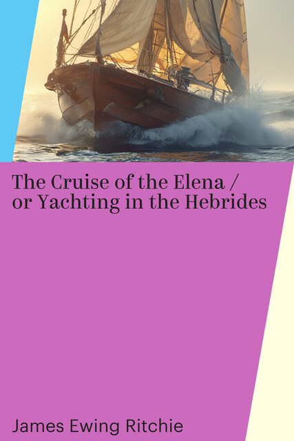 The Cruise of the Elena / or Yachting in the Hebrides