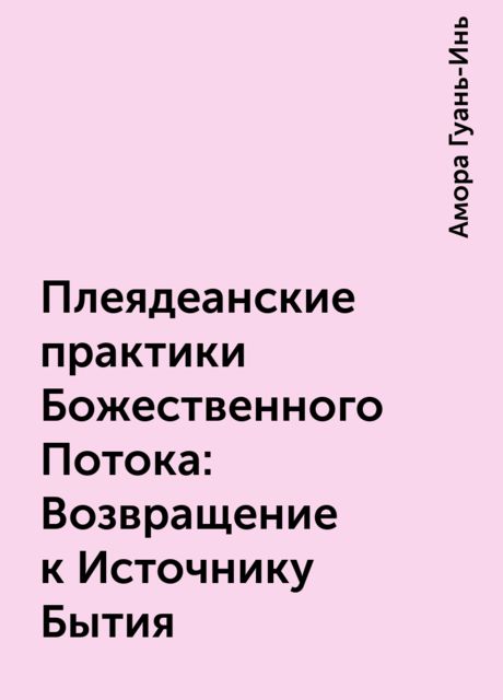 Плеядеанские практики Божественного Потока: Возвращение к Источнику Бытия