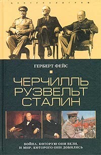 Черчилль. Рузвельт. Сталин. Война, которую они вели, и мир, которого они добились, Герберт Фейс