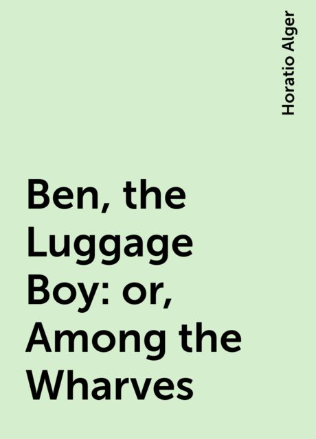 Ben, the Luggage Boy; Or, Among the Wharves
