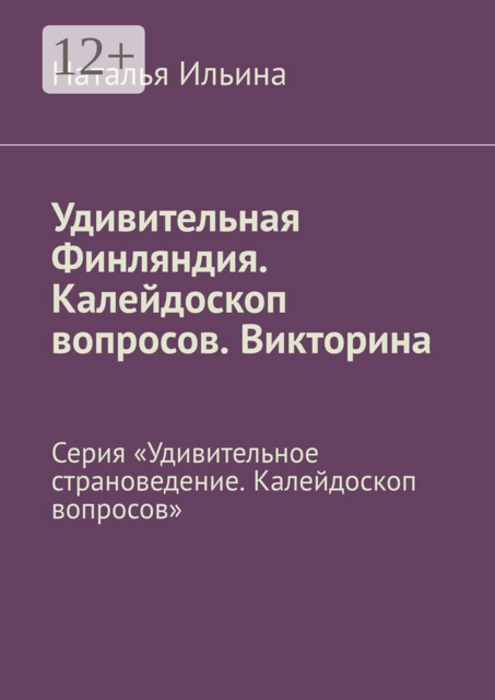 Удивительная Финляндия. Калейдоскоп вопросов. Викторина. Серия «Удивительное страноведение. Калейдоскоп вопросов»