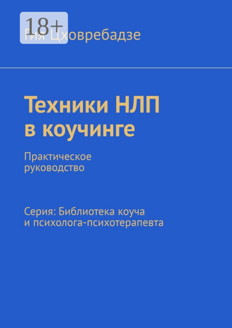 Техники НЛП в коучинге. Практическое руководство Серия: Библиотека коуча и психолога-психотерапевта