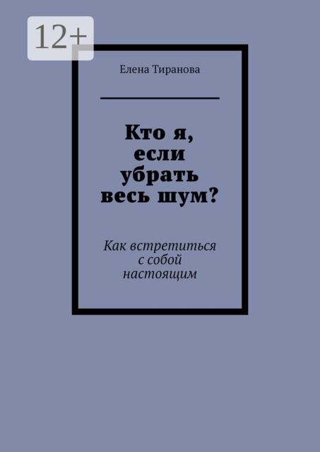 Кто я, если убрать весь шум?. Как встретиться с собой настоящим