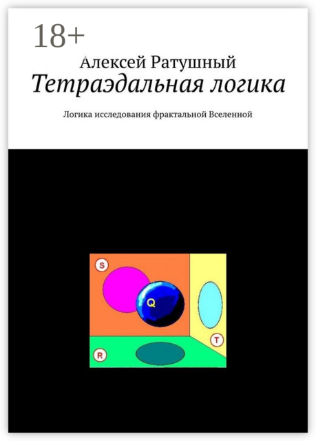 Тетраэдальная логика. Логика исследования фрактальной Вселенной, Алексей Ратушный