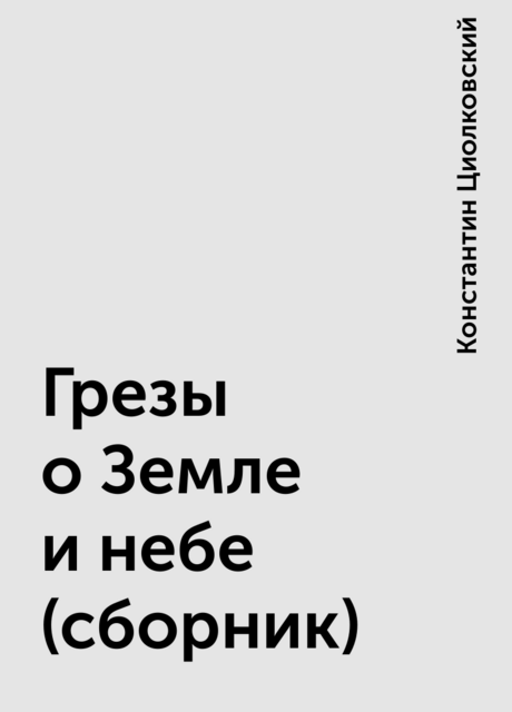 Грезы о Земле и небе (сборник), Константин Циолковский
