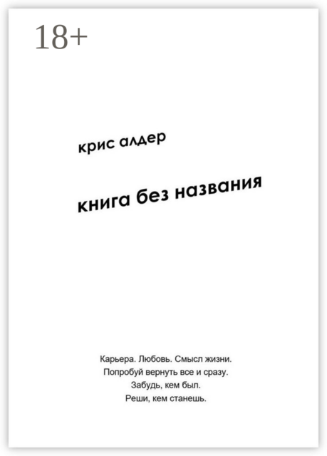 Книга без названия. Карьера. Любовь. Смысл жизни. Попробуй вернуть все и сразу. Забудь, кем был. Реши, кем станешь, Крис Алдер