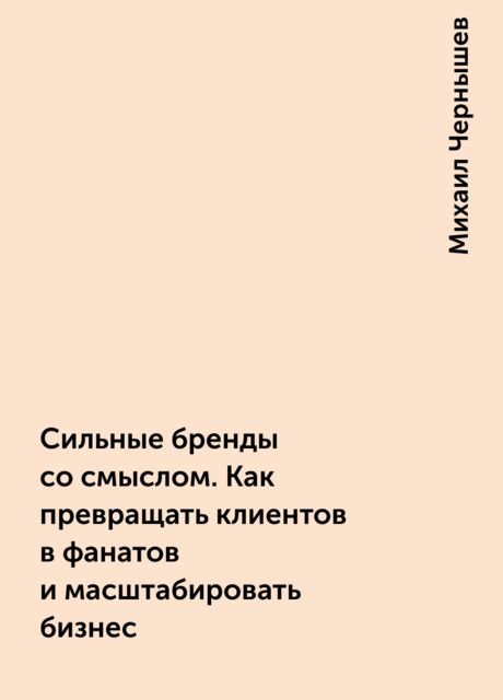 Сильные бренды со смыслом. Как превращать клиентов в фанатов и масштабировать бизнес