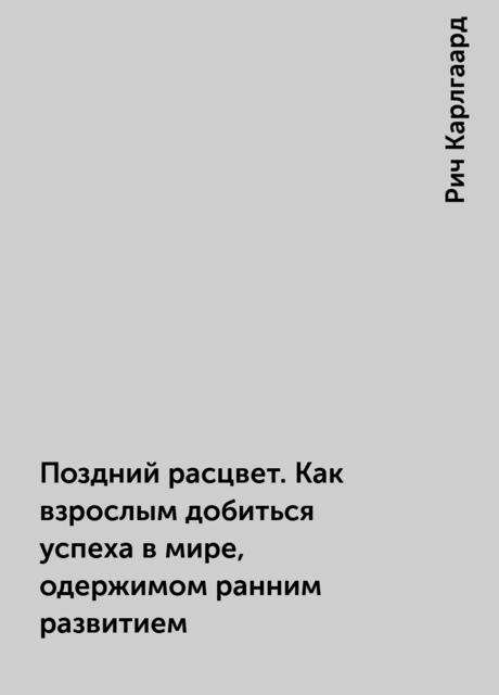 Поздний расцвет. Как взрослым добиться успеха в мире, одержимом ранним развитием