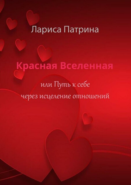 Красная Вселенная. Или путь к себе через исцеление отношений, Лариса Патрина