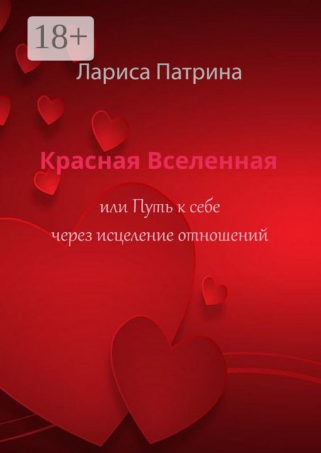 Красная Вселенная. Или путь к себе через исцеление отношений, Лариса Патрина