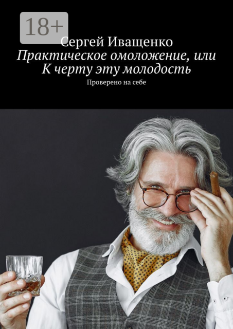 Практическое омоложение, или К черту эту молодость. Проверено на себе, Сергей Иващенко