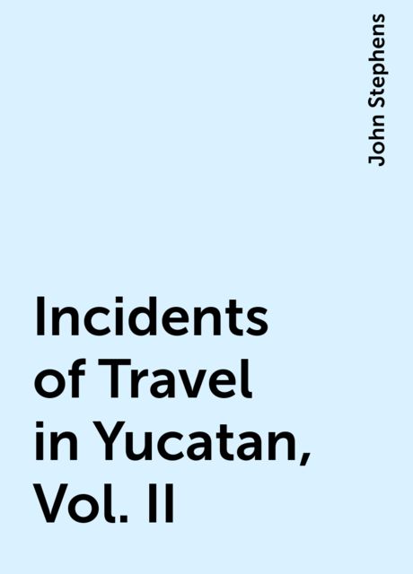 Incidents of Travel in Yucatan, Vol. II