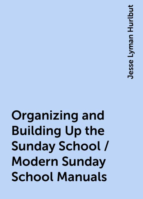 Organizing and Building Up the Sunday School / Modern Sunday School Manuals