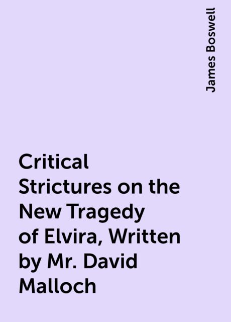 Critical Strictures on the New Tragedy of Elvira, Written by Mr. David Malloch