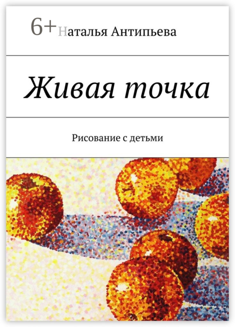Живая точка. Рисование с детьми, Наталья Антипьева