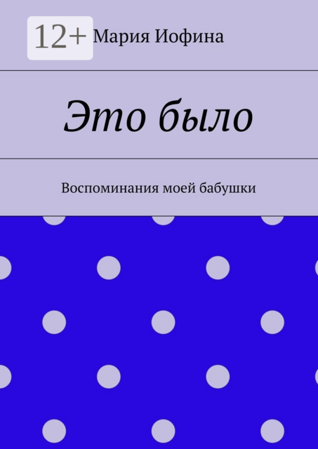Это было. Воспоминания моей бабушки