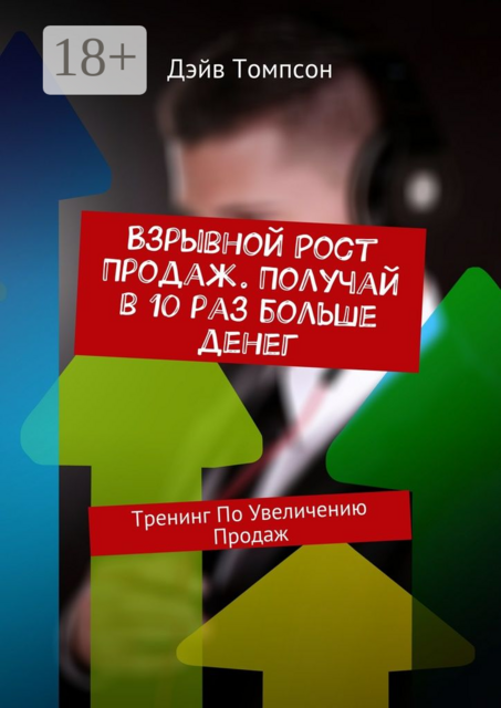 Взрывной рост продаж. Получай в 10 раз больше денег. Тренинг по увеличению продаж, Дэйв Томпсон