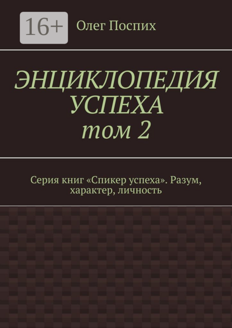 Энциклопедия успеха. Том 2. Серия книг «Спикер успеха». Разум, характер, личность, Олег Поспих