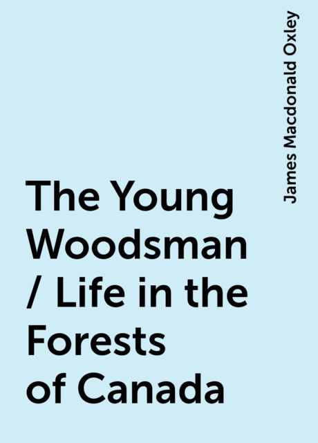 The Young Woodsman; Or, Life in the Forests of Canada