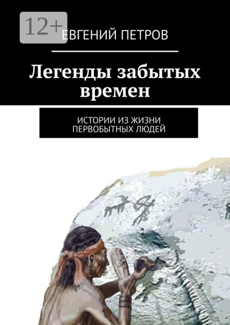 Легенды забытых времен. Истории из жизни первобытных людей, Евгений Петров