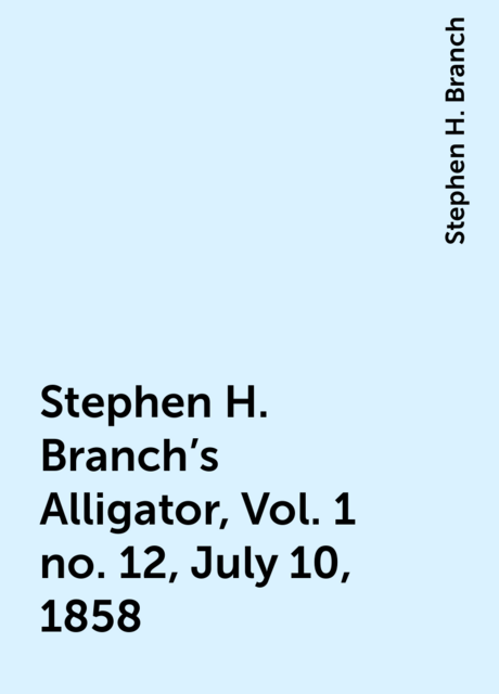 Stephen H. Branch's Alligator, Vol. 1 no. 12, July 10, 1858