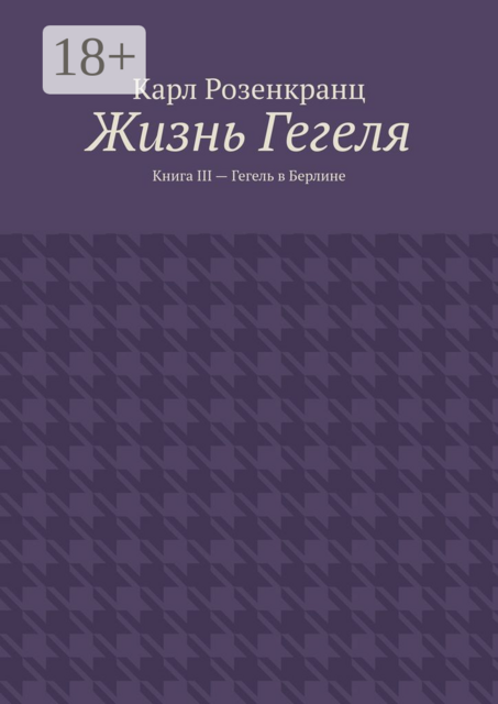 Жизнь Гегеля. Книга III — Гегель в Берлине, Карл Розенкранц