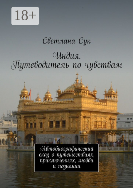 Индия. Путеводитель по чувствам. Автобиографический сказ о путешествиях, приключениях, любви и познании, Светлана Сук