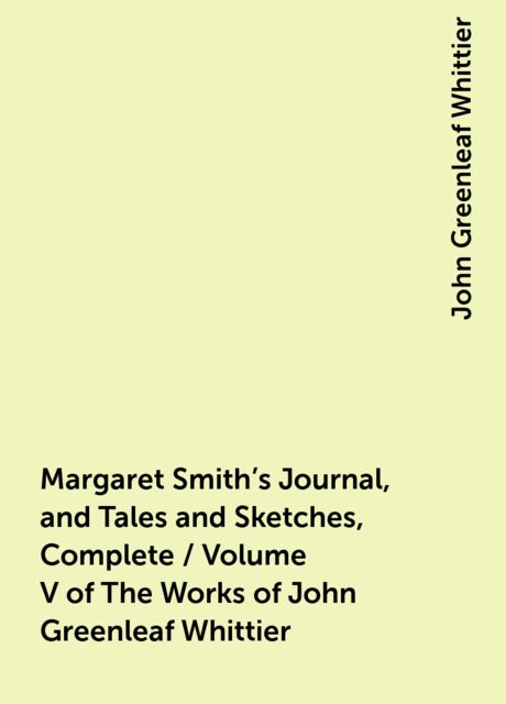 Margaret Smith's Journal, and Tales and Sketches, Complete / Volume V of The Works of John Greenleaf Whittier