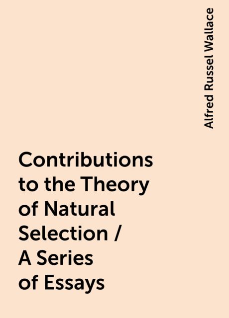 Contributions to the Theory of Natural Selection / A Series of Essays