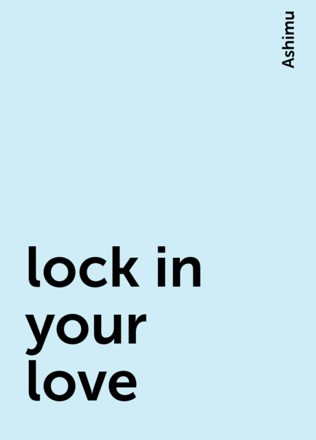 lock in your love, Ashimu