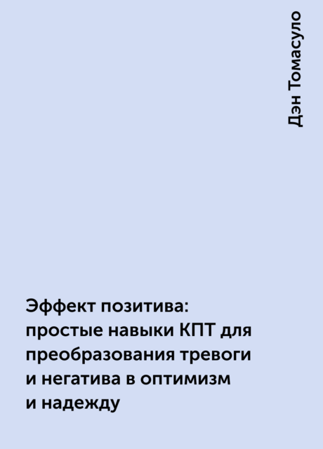 Эффект позитива: простые навыки КПТ для преобразования тревоги и негатива в оптимизм и надежду