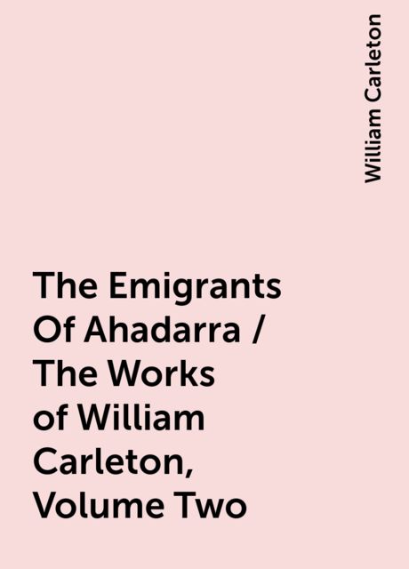 The Emigrants Of Ahadarra / The Works of William Carleton, Volume Two