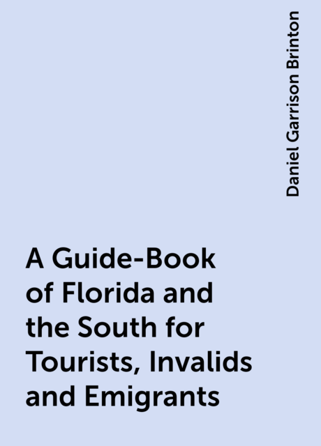 A Guide-Book of Florida and the South for Tourists, Invalids and Emigrants