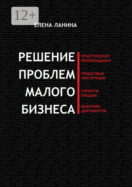 Решение проблем малого бизнеса. Практические рекомендации. Пошаговые инструкции. Скрипты продаж. Шаблоны документов