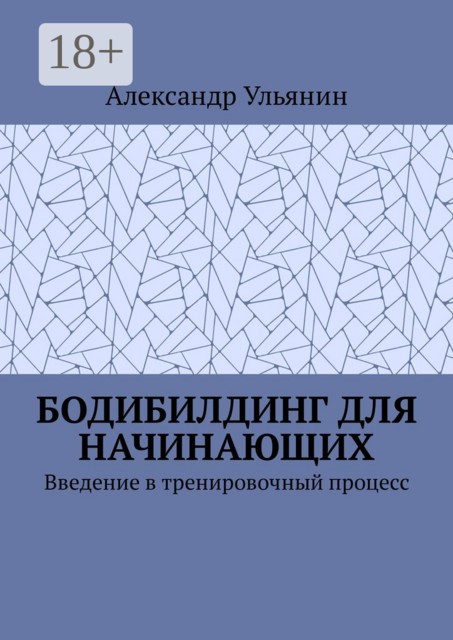 Бодибилдинг для начинающих. Введение в тренировочный процесс, Александр Ульянин