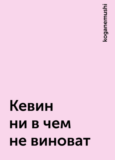 Кевин ни в чем не виноват, koganemushi