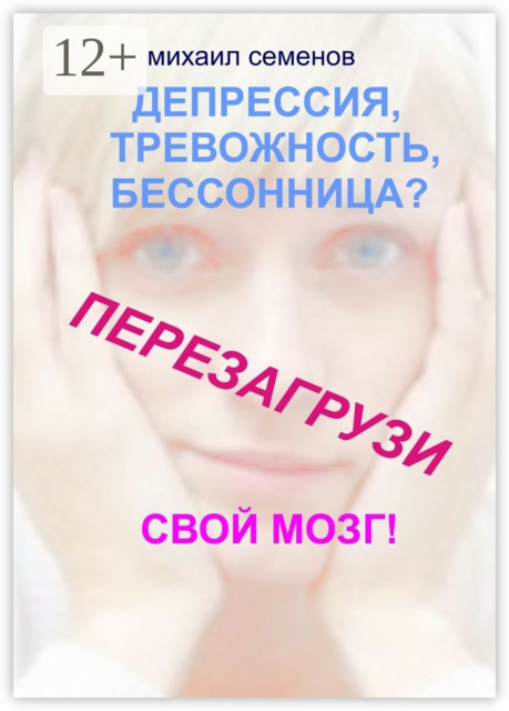 Депрессия, тревожность, бессонница? Перезагрузи свой мозг, Михаил Семенов