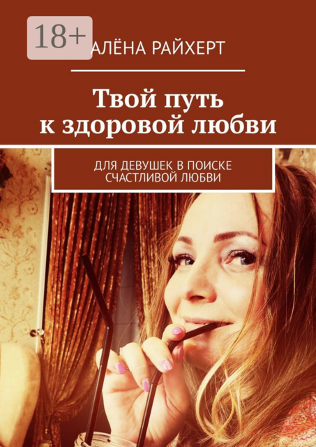 Твой путь к здоровой любви. Для девушек в поиске счастливой любви