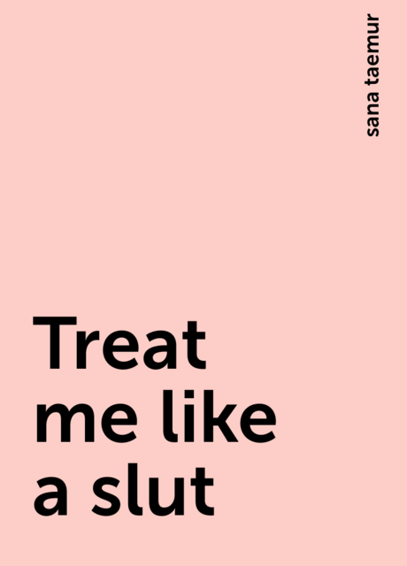 Treat me like a slut, sana taemur