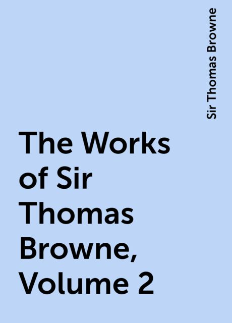 The Works of Sir Thomas Browne, Volume 2